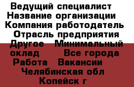 Ведущий специалист › Название организации ­ Компания-работодатель › Отрасль предприятия ­ Другое › Минимальный оклад ­ 1 - Все города Работа » Вакансии   . Челябинская обл.,Копейск г.